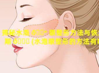 揭秘水泡 🐺 眼整形方法与恢复期 🐛 (水泡眼整形的方法有哪些呢)